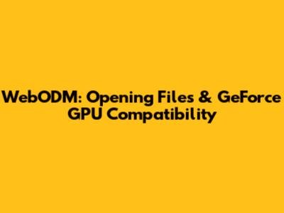 WebODM: Opening Files & GeForce GPU Compatibility