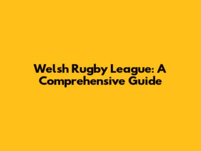 Welsh Rugby League: A Comprehensive Guide