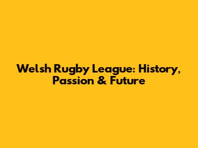 Welsh Rugby League: History, Passion & Future