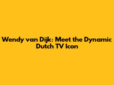 Wendy van Dijk: Meet the Dynamic Dutch TV Icon