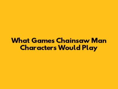 What Games Chainsaw Man Characters Would Play