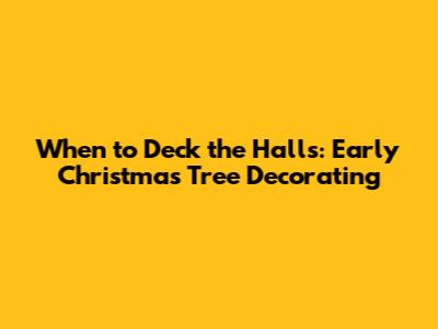 When to Deck the Halls: Early Christmas Tree Decorating
