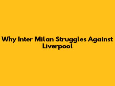Why Inter Milan Struggles Against Liverpool