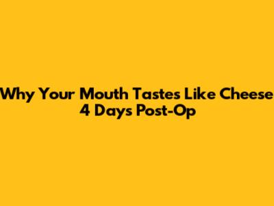Why Your Mouth Tastes Like Cheese 4 Days Post-Op