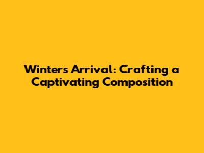 Winter's Arrival: Crafting a Captivating Composition