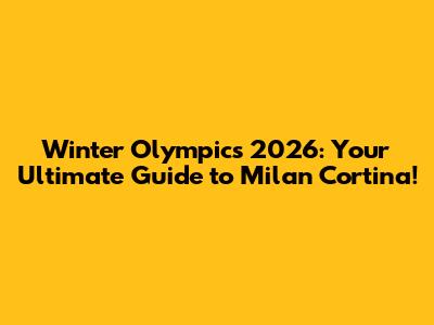 Winter Olympics 2026: Your Ultimate Guide to Milan Cortina!