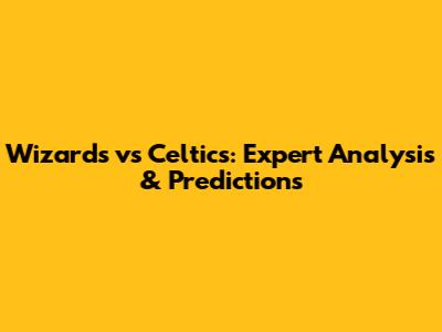 Wizards vs Celtics: Expert Analysis & Predictions