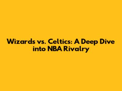 Wizards vs. Celtics: A Deep Dive into NBA Rivalry