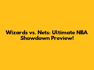 Wizards vs. Nets: Ultimate NBA Showdown Preview!