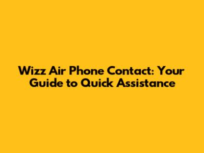 Wizz Air Phone Contact: Your Guide to Quick Assistance