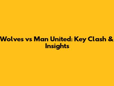 Wolves vs Man United: Key Clash & Insights