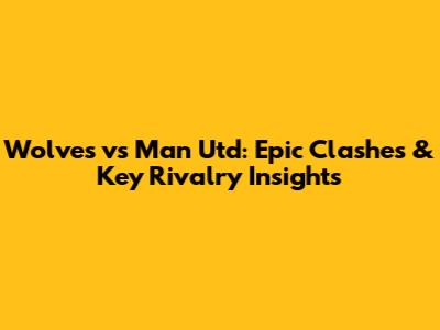 Wolves vs Man Utd: Epic Clashes & Key Rivalry Insights