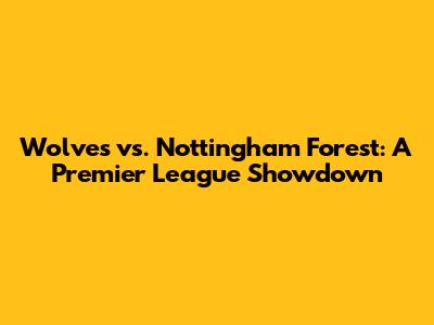 Wolves vs. Nottingham Forest: A Premier League Showdown