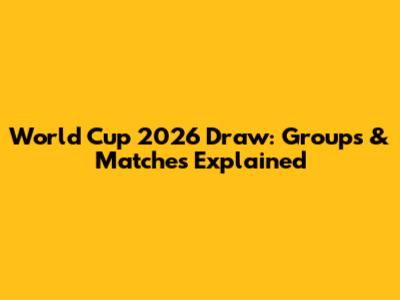 World Cup 2026 Draw: Groups & Matches Explained