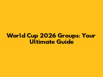 World Cup 2026 Groups: Your Ultimate Guide