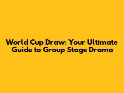 World Cup Draw: Your Ultimate Guide to Group Stage Drama