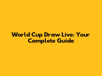 World Cup Draw Live: Your Complete Guide