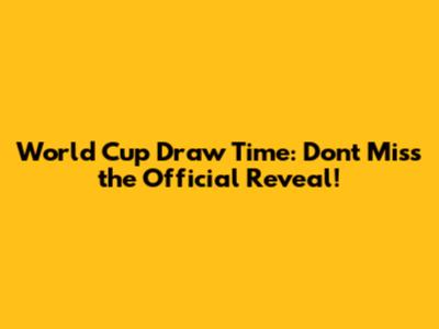 World Cup Draw Time: Don't Miss the Official Reveal!