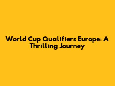 World Cup Qualifiers Europe: A Thrilling Journey