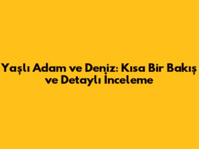 Yaşlı Adam ve Deniz: Kısa Bir Bakış ve Detaylı İnceleme