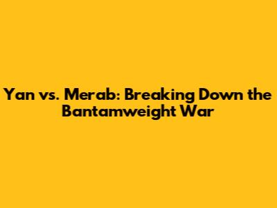 Yan vs. Merab: Breaking Down the Bantamweight War