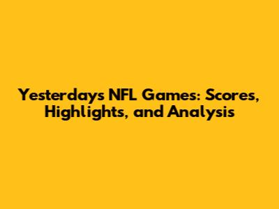 Yesterday's NFL Games: Scores, Highlights, and Analysis