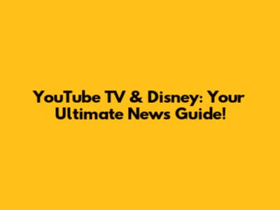 YouTube TV & Disney: Your Ultimate News Guide!