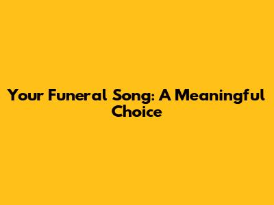 Your Funeral Song: A Meaningful Choice