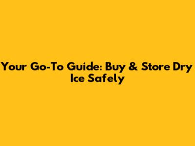 Your Go-To Guide: Buy & Store Dry Ice Safely