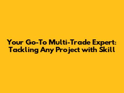 Your Go-To Multi-Trade Expert: Tackling Any Project with Skill