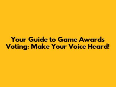 Your Guide to Game Awards Voting: Make Your Voice Heard!