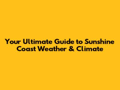 Your Ultimate Guide to Sunshine Coast Weather & Climate