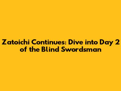 Zatoichi Continues: Dive into Day 2 of the Blind Swordsman