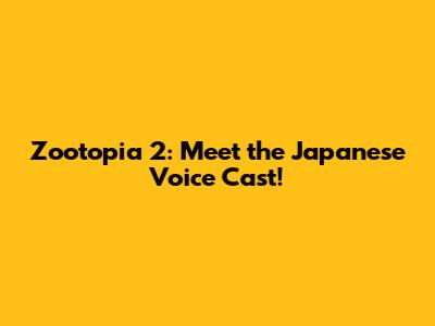 Zootopia 2: Meet the Japanese Voice Cast!