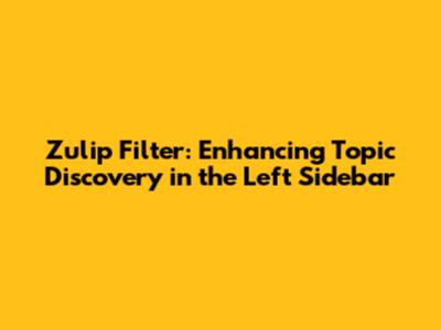 Zulip Filter: Enhancing Topic Discovery in the Left Sidebar
