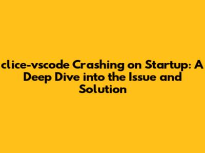 clice-vscode Crashing on Startup: A Deep Dive into the Issue and Solution