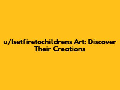 u/Isetfiretochildren's Art: Discover Their Creations