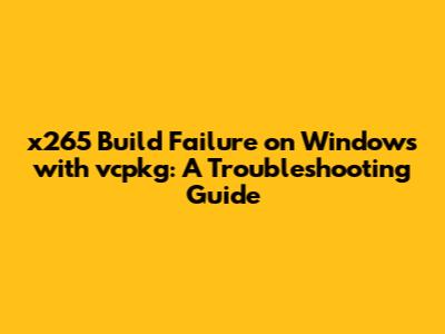 x265 Build Failure on Windows with vcpkg: A Troubleshooting Guide